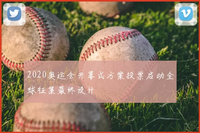 2020奥运会开幕式方案投票启动全球征集最终设计