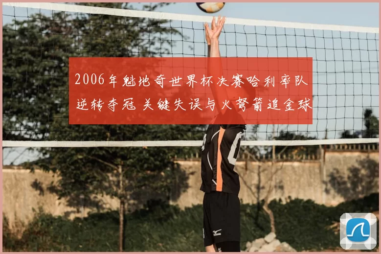 2006年魁地奇世界杯决赛哈利率队逆转夺冠 关键失误与火弩箭追金球成焦点