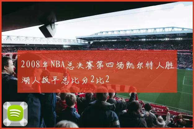 2008年NBA总决赛第四场凯尔特人胜湖人扳平总比分2比2