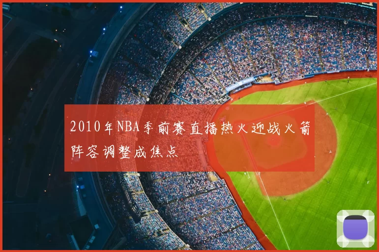 2010年NBA季前赛直播热火迎战火箭阵容调整成焦点