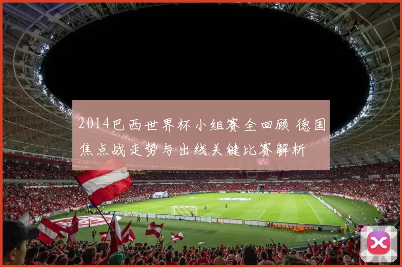 2014巴西世界杯小组赛全回顾 德国焦点战走势与出线关键比赛解析