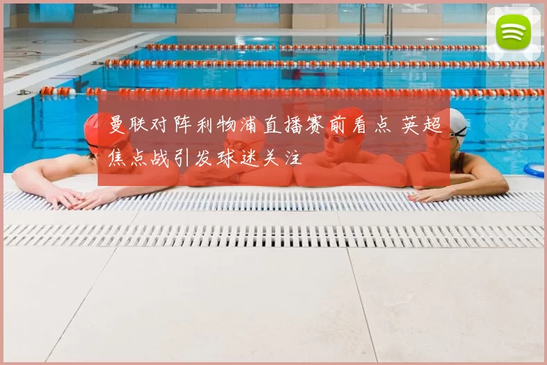 曼联对阵利物浦直播赛前看点 英超焦点战引发球迷关注