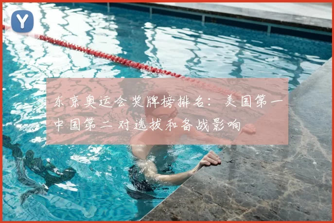 东京奥运会奖牌榜排名：美国第一中国第二 对选拔和备战影响