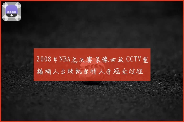 2008年NBA总决赛录像回放 CCTV重播湖人击败凯尔特人夺冠全过程