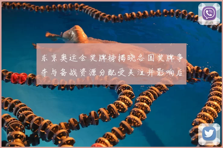 东京奥运会奖牌榜揭晓各国奖牌争夺与备战资源分配受关注并影响后续备战