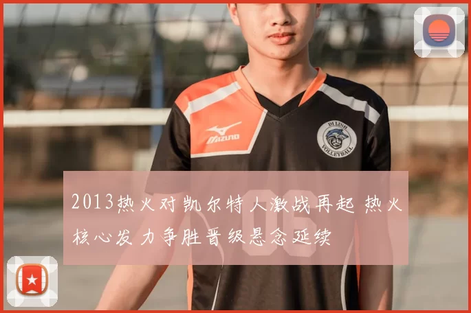 2013热火对凯尔特人激战再起 热火核心发力争胜晋级悬念延续