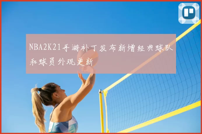 NBA2K21手游补丁发布新增经典球队和球员外观更新