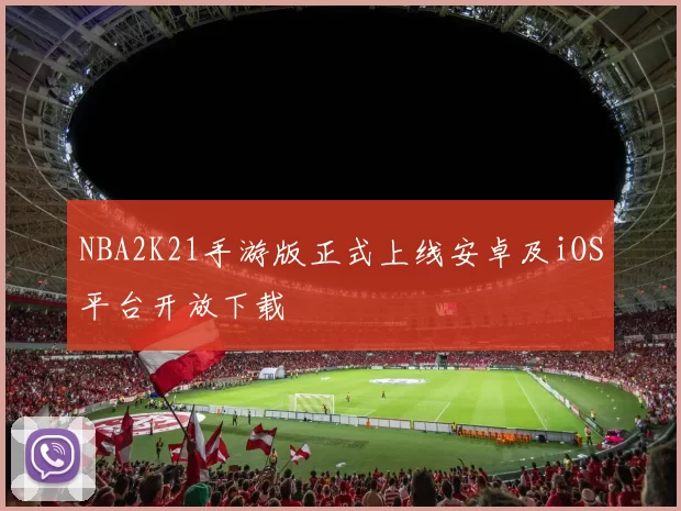 NBA2K21手游版正式上线安卓及iOS平台开放下载