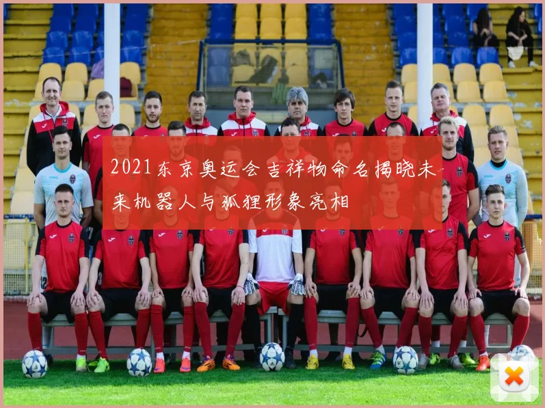 2021东京奥运会吉祥物命名揭晓未来机器人与狐狸形象亮相