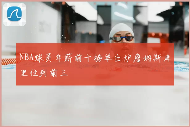 NBA球员年薪前十榜单出炉詹姆斯库里位列前三