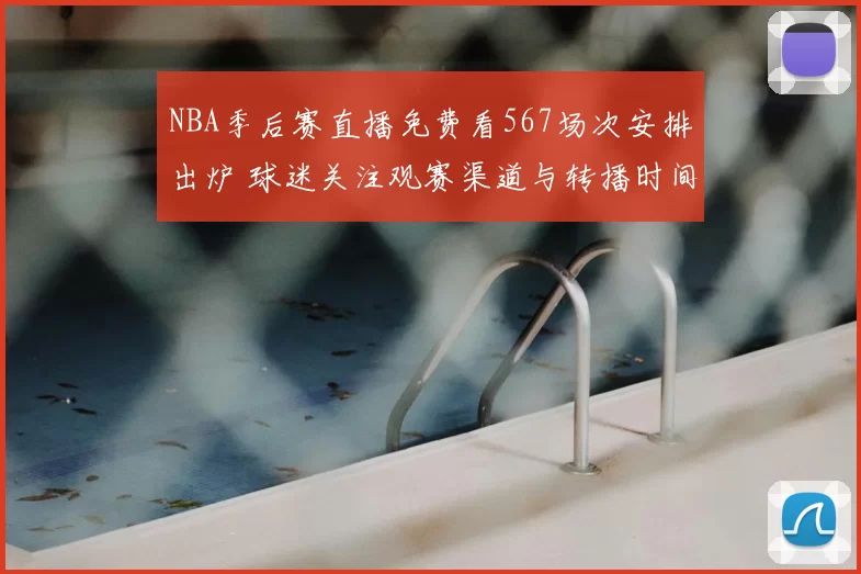 NBA季后赛直播免费看567场次安排出炉 球迷关注观赛渠道与转播时间