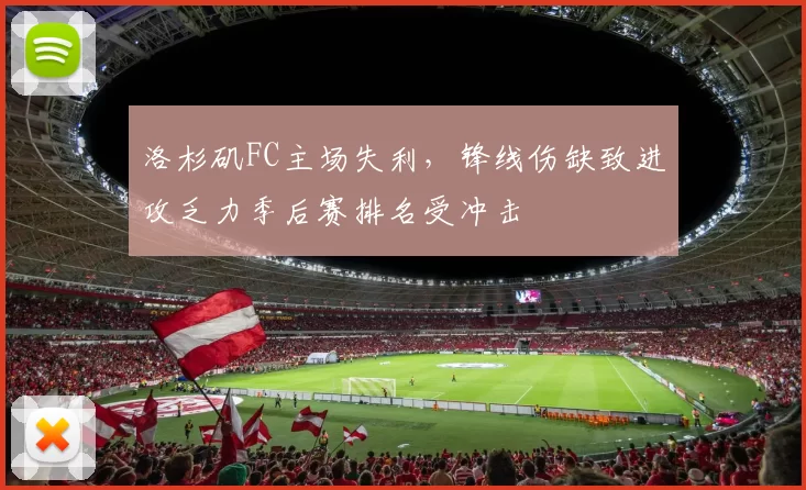 洛杉矶FC主场失利，锋线伤缺致进攻乏力季后赛排名受冲击