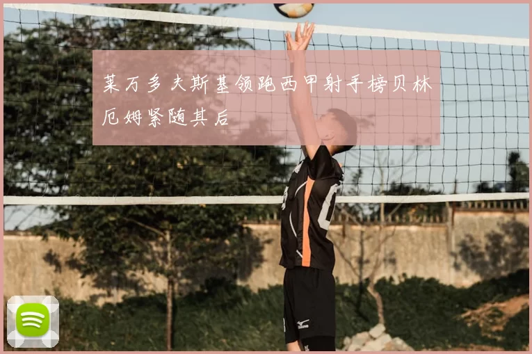 莱万多夫斯基领跑西甲射手榜贝林厄姆紧随其后