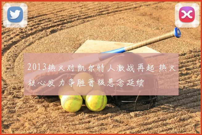 2013热火对凯尔特人激战再起 热火核心发力争胜晋级悬念延续