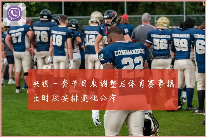 央视一套节目表调整后体育赛事播出时段安排变化公布