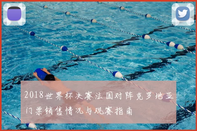 2018世界杯决赛法国对阵克罗地亚门票销售情况与观赛指南