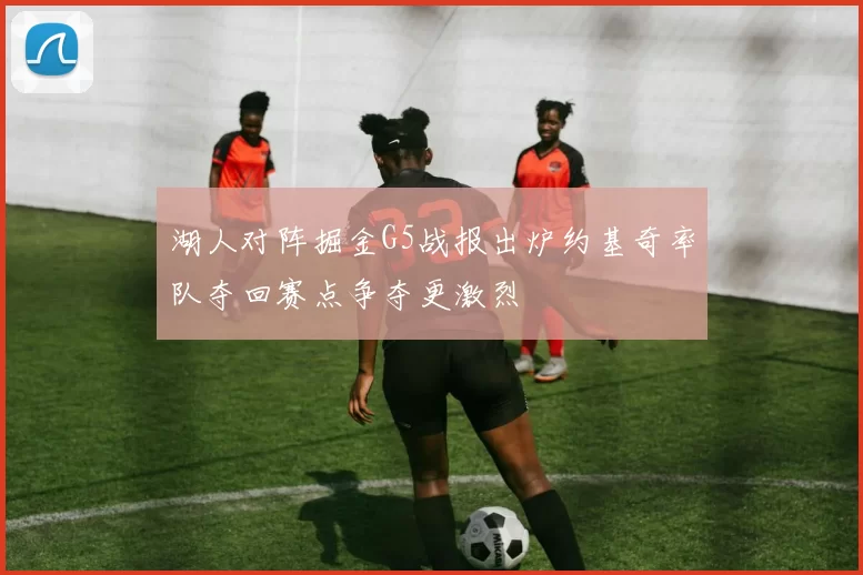 湖人对阵掘金G5战报出炉约基奇率队夺回赛点争夺更激烈