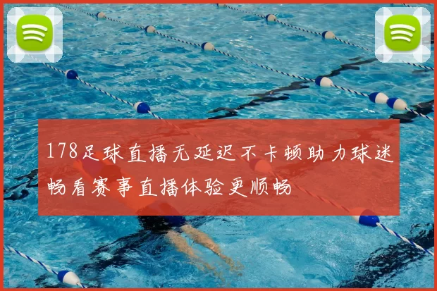 178足球直播无延迟不卡顿助力球迷畅看赛事直播体验更顺畅