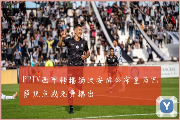 PPTV西甲转播场次安排公布皇马巴萨焦点战免费播出