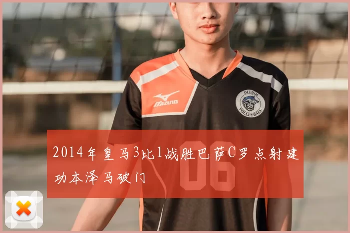 2014年皇马3比1战胜巴萨C罗点射建功本泽马破门