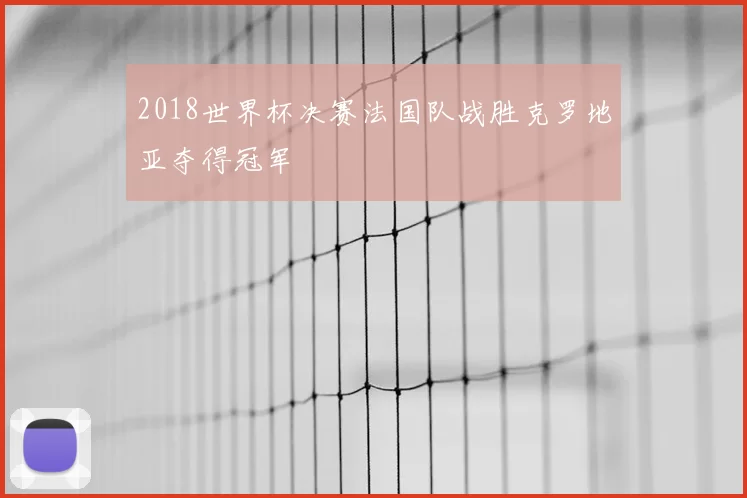 2018世界杯决赛法国队战胜克罗地亚夺得冠军