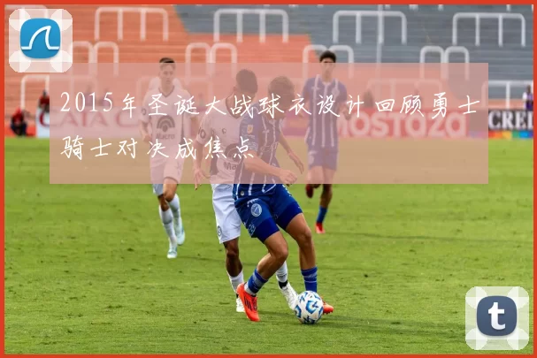 2015年圣诞大战球衣设计回顾勇士骑士对决成焦点