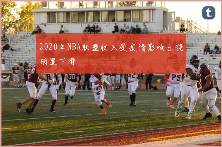 2020年NBA联盟收入受疫情影响出现明显下滑