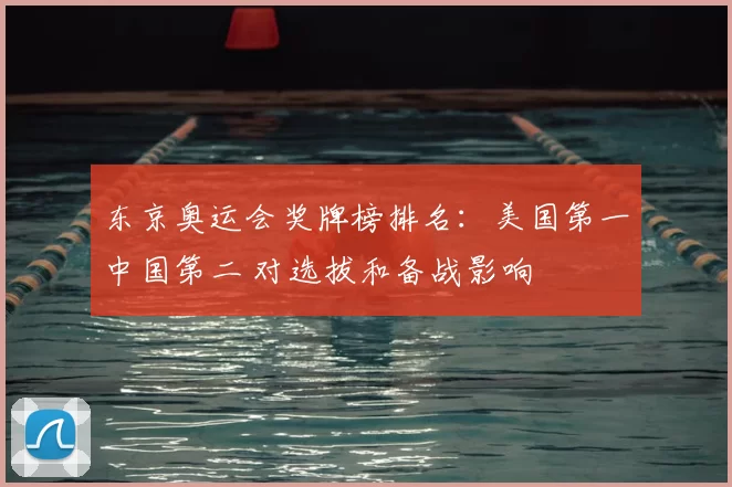 东京奥运会奖牌榜排名：美国第一中国第二 对选拔和备战影响