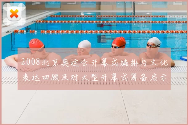 2008北京奥运会开幕式编排与文化表达回顾及对大型开幕式筹备启示