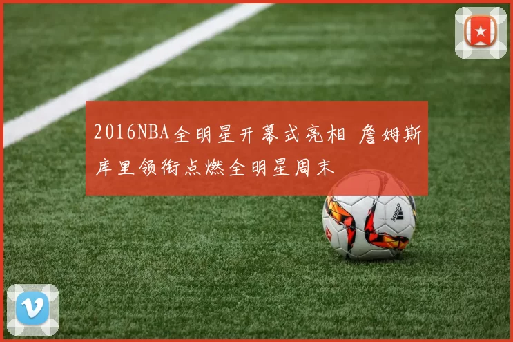 2016NBA全明星开幕式亮相 詹姆斯库里领衔点燃全明星周末
