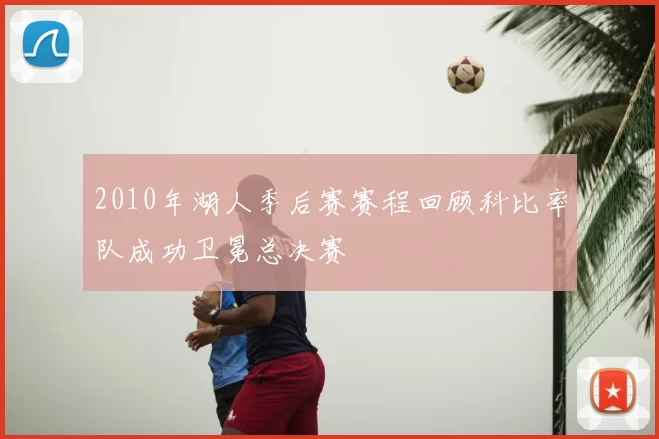 2010年湖人季后赛赛程回顾科比率队成功卫冕总决赛