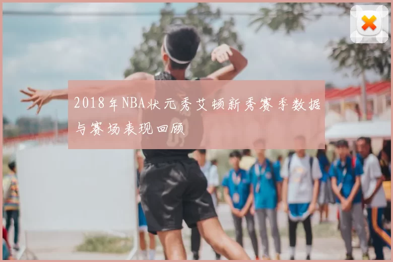 2018年NBA状元秀艾顿新秀赛季数据与赛场表现回顾