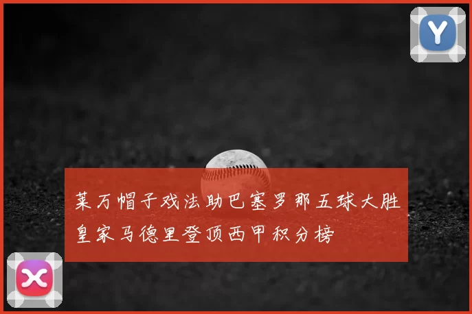 莱万帽子戏法助巴塞罗那五球大胜皇家马德里登顶西甲积分榜