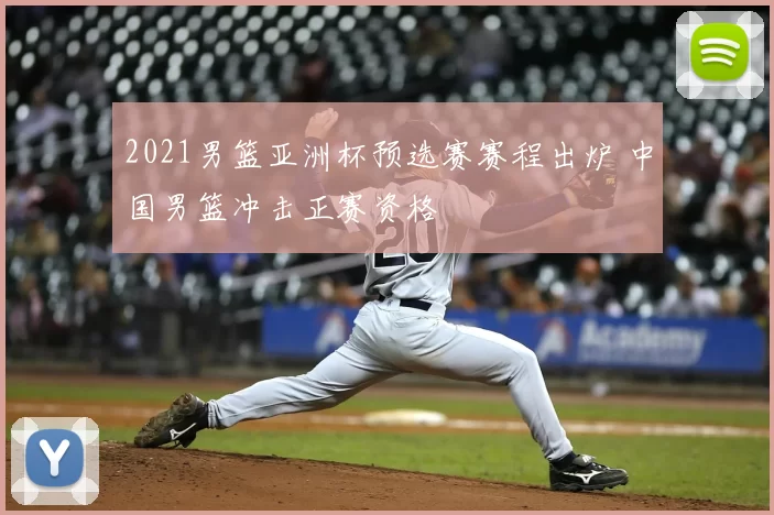 2021男篮亚洲杯预选赛赛程出炉 中国男篮冲击正赛资格