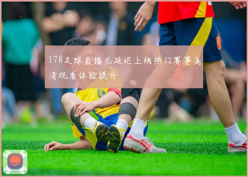178足球直播无延迟上线热门赛事高清观看体验提升