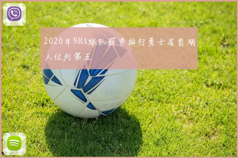 2020年NBA球队薪资排行勇士居首湖人位列第五