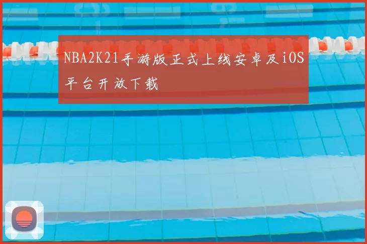 NBA2K21手游版正式上线安卓及iOS平台开放下载
