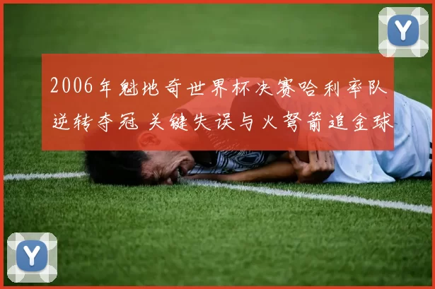 2006年魁地奇世界杯决赛哈利率队逆转夺冠 关键失误与火弩箭追金球成焦点