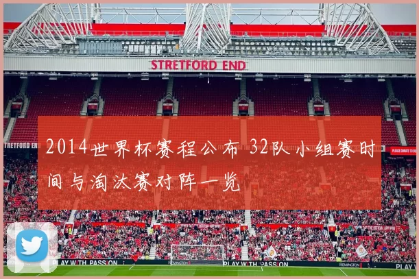 2014世界杯赛程公布 32队小组赛时间与淘汰赛对阵一览