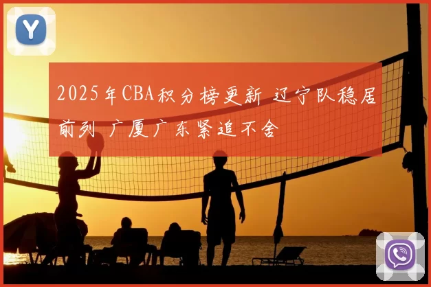2025年CBA积分榜更新 辽宁队稳居前列 广厦广东紧追不舍
