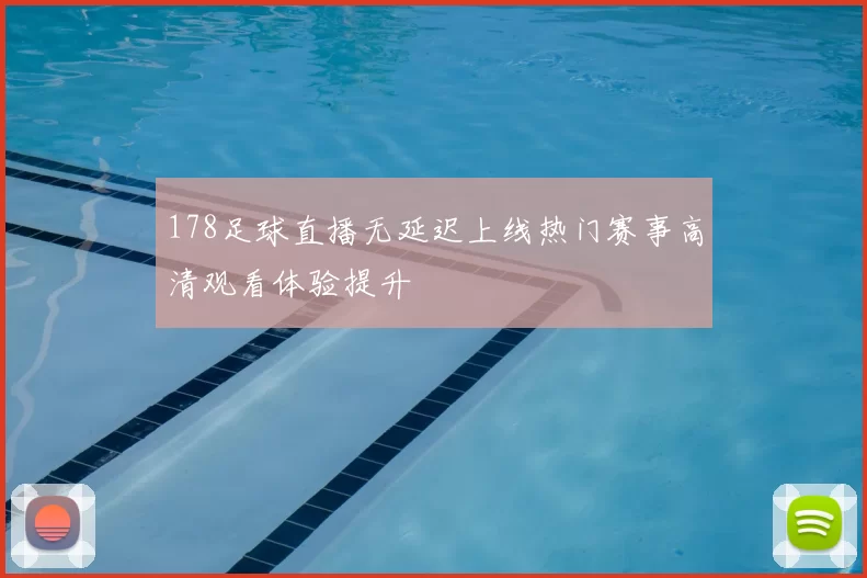 178足球直播无延迟上线热门赛事高清观看体验提升