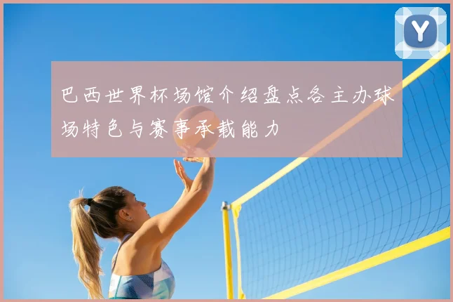 巴西世界杯场馆介绍盘点各主办球场特色与赛事承载能力