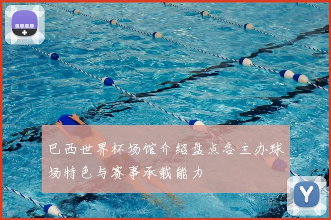 巴西世界杯场馆介绍盘点各主办球场特色与赛事承载能力