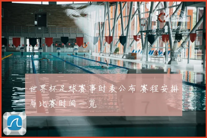 世界杯足球赛事时表公布 赛程安排与比赛时间一览