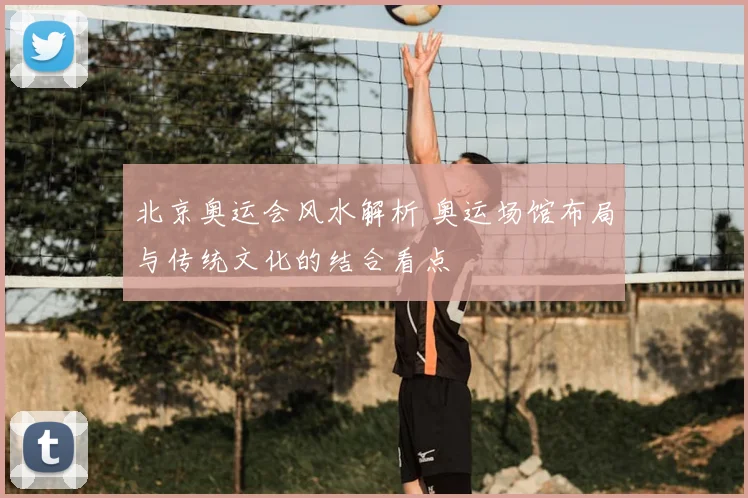北京奥运会风水解析 奥运场馆布局与传统文化的结合看点