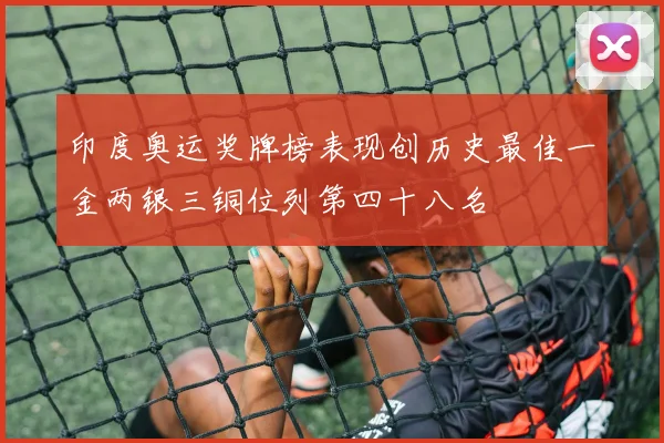 印度奥运奖牌榜表现创历史最佳一金两银三铜位列第四十八名