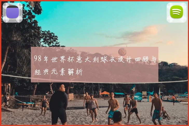98年世界杯意大利球衣设计回顾与经典元素解析