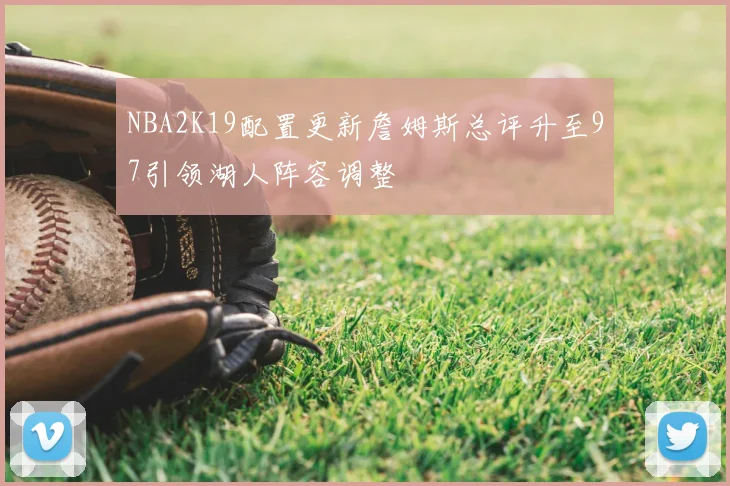 NBA2K19配置更新詹姆斯总评升至97引领湖人阵容调整