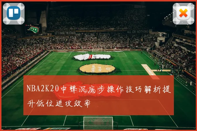 NBA2K20中锋沉底步操作技巧解析提升低位进攻效率